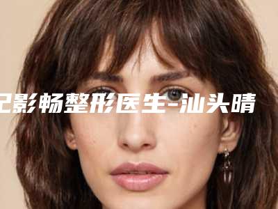 纪影畅整形医生-汕头晴颜医疗美容诊所纪影畅医师谁技术更厉害